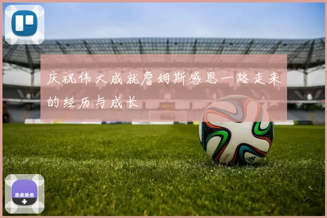庆祝伟大成就詹姆斯感恩一路走来的经历与成长