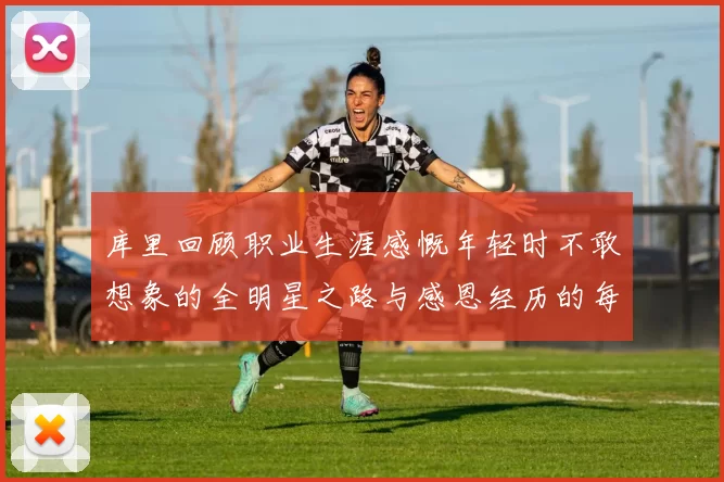 库里回顾职业生涯感慨年轻时不敢想象的全明星之路与感恩经历的每一步