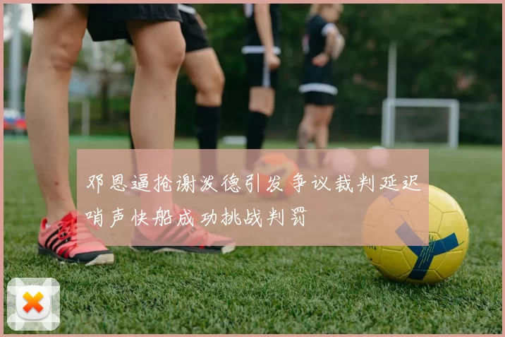 邓恩逼抢谢泼德引发争议裁判延迟哨声快船成功挑战判罚