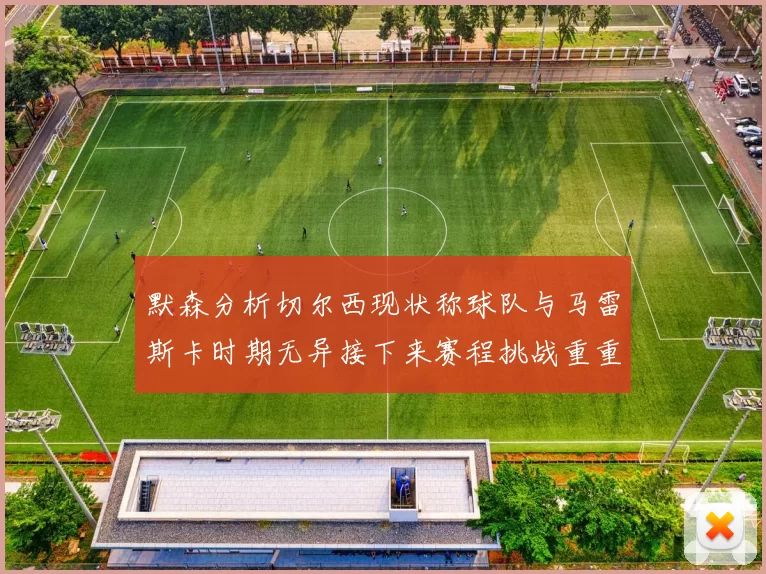 默森分析切尔西现状称球队与马雷斯卡时期无异接下来赛程挑战重重