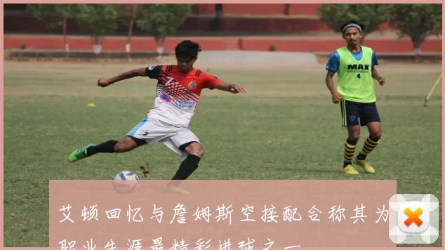 艾顿回忆与詹姆斯空接配合称其为职业生涯最精彩进球之一