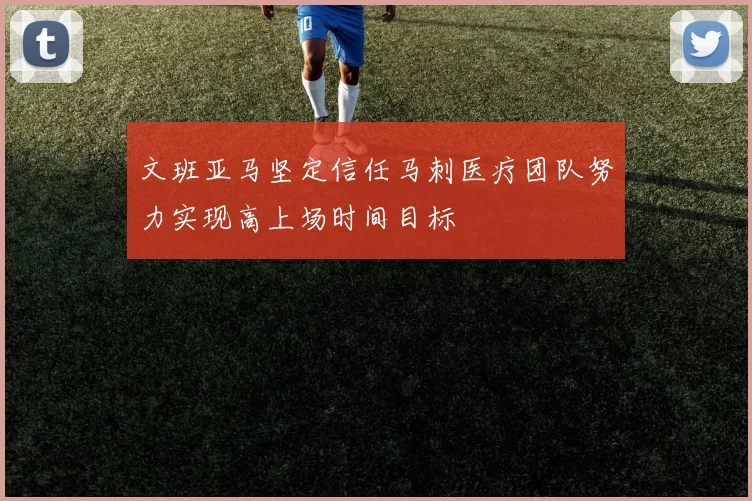 文班亚马坚定信任马刺医疗团队努力实现高上场时间目标