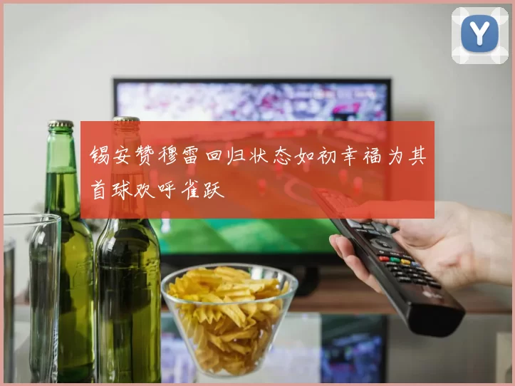 锡安赞穆雷回归状态如初幸福为其首球欢呼雀跃