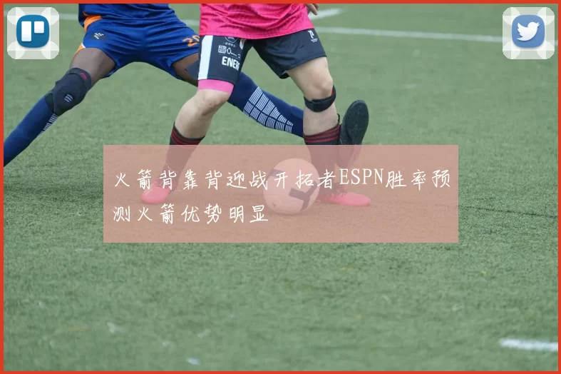 火箭背靠背迎战开拓者ESPN胜率预测火箭优势明显