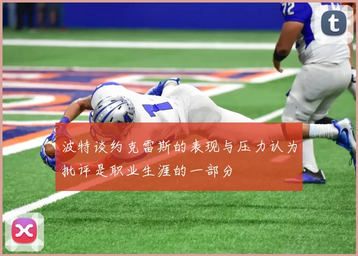 波特谈约克雷斯的表现与压力认为批评是职业生涯的一部分