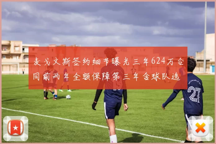 麦戈文斯签约细节曝光三年624万合同前两年全额保障第三年含球队选项