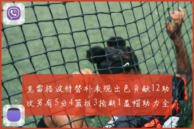 克雷格波特替补表现出色贡献12助攻另有5分4篮板3抢断1盖帽助力全队胜利