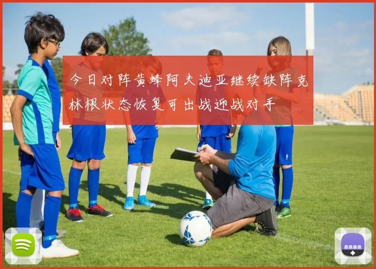 今日对阵黄蜂阿夫迪亚继续缺阵克林根状态恢复可出战迎战对手