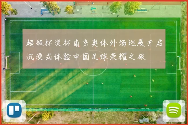 超级杯奖杯南京奥体外场巡展开启沉浸式体验中国足球荣耀之旅